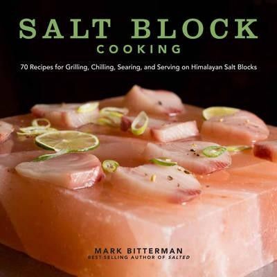 Mark Bitterman cookbook Salt Block Cooking: 70 Recipes for Grilling, Chilling, Searing and Serving on Himalayan Salt Blocks